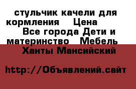 стульчик качели для кормления  › Цена ­ 8 000 - Все города Дети и материнство » Мебель   . Ханты-Мансийский